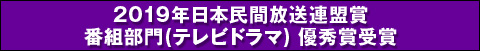 2019年日本民間放送連盟賞番組部門(テレビドラマ) 優秀賞受賞