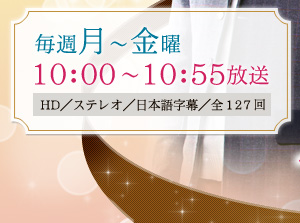 毎週月～金曜　10：00～10：55放送　HD／ステレオ／日本語字幕／全127回