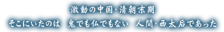 激動の中国・清朝末期 そこにいたのは　鬼でも仏でもない　人間・西太后であった