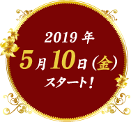 2019年5月10日（金）スタート！