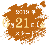 2019年6月21日（金）スタート！