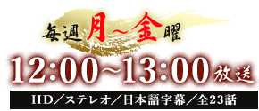 毎週月～金曜12：00～13：00放送　HD／ステレオ／日本語字幕／全60話