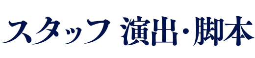 スタッフ 演出・脚本