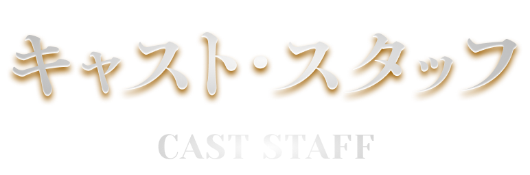 キャスト・スタッフ CAST STAFF