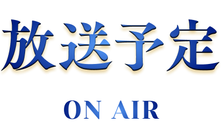 放送予定 ON AIR