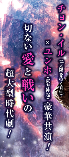 チョン・イル（『太陽を抱く月』）×ユンホ（東方神起）豪華共演！切ない愛と戦いの超大型ファンタジー・ロマンス時代劇！