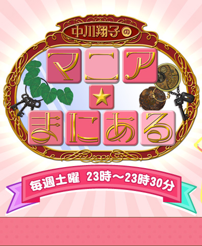 中川翔子のマニア★まにある 毎週土曜 23時~23時30分